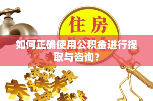 东莞如何正确使用公积金进行提取与咨询？