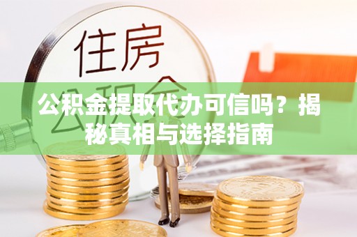 东莞公积金提取代办可信吗？揭秘真相与选择指南