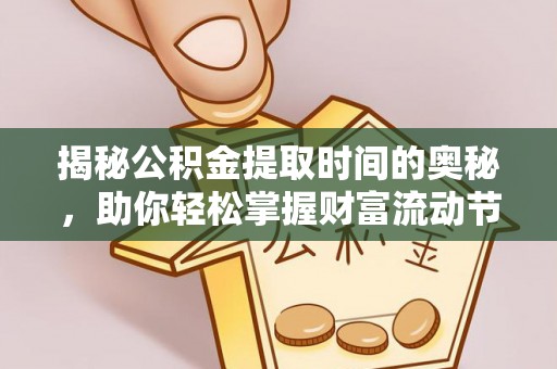 东莞揭秘公积金提取时间的奥秘，助你轻松掌握财富流动节奏