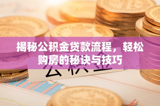 东莞揭秘公积金贷款流程，轻松购房的秘诀与技巧
