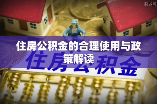 东莞住房公积金的合理使用与政策解读