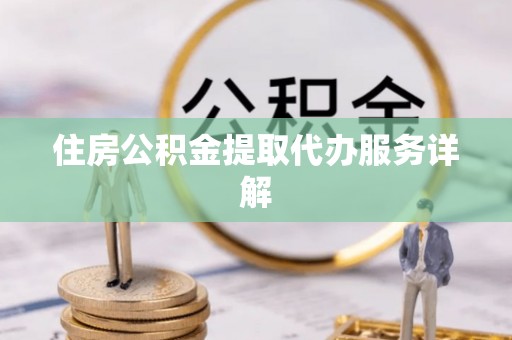 东莞住房公积金提取代办服务详解