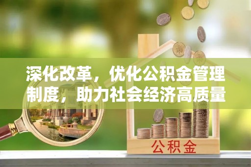 东莞深化改革，优化公积金管理制度，助力社会经济高质量发展