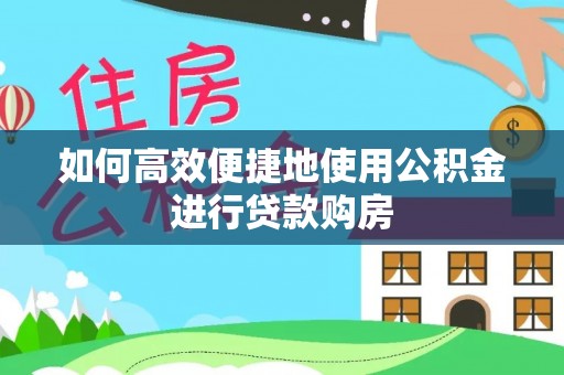 东莞如何高效便捷地使用公积金进行贷款购房