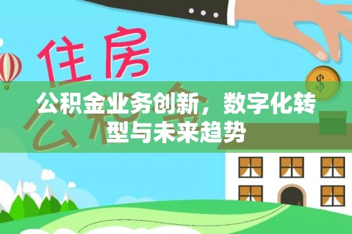 东莞公积金业务创新，数字化转型与未来趋势