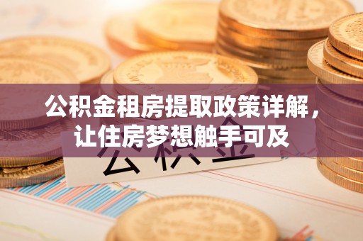 东莞公积金租房提取政策详解，让住房梦想触手可及
