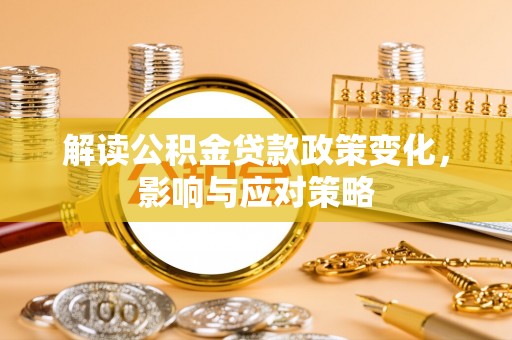 东莞解读公积金贷款政策变化，影响与应对策略