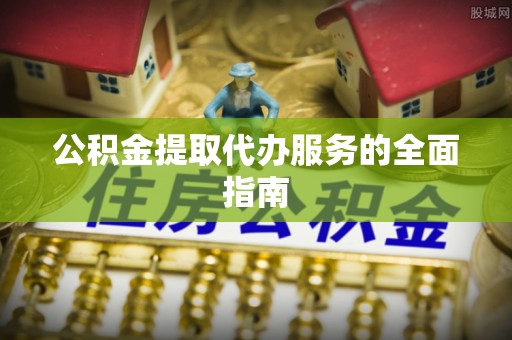 东莞公积金提取代办服务的全面指南