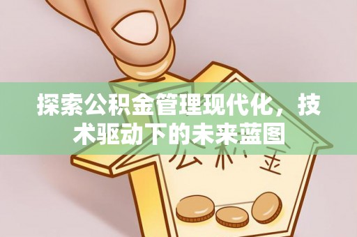 东莞探索公积金管理现代化，技术驱动下的未来蓝图