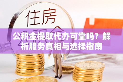 东莞公积金提取代办可靠吗？解析服务真相与选择指南