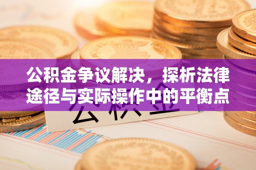 东莞公积金争议解决，探析法律途径与实际操作中的平衡点