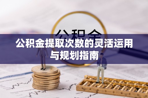 东莞公积金提取次数的灵活运用与规划指南