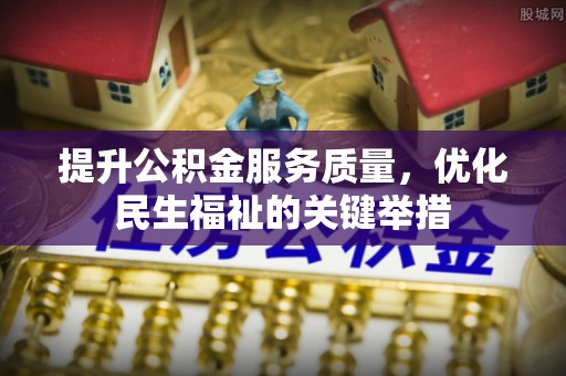 东莞提升公积金服务质量，优化民生福祉的关键举措