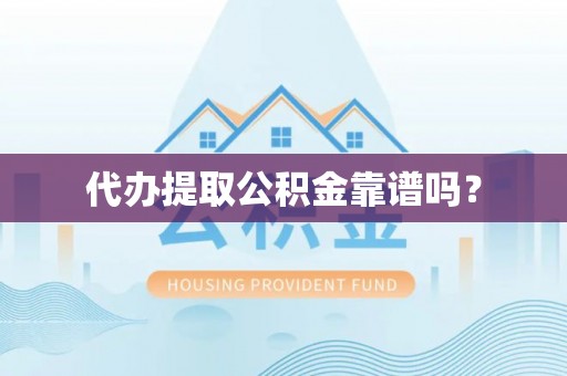东莞代办提取公积金靠谱吗？