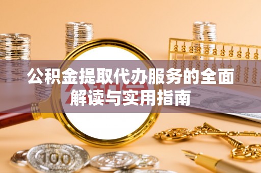 东莞公积金提取代办服务的全面解读与实用指南