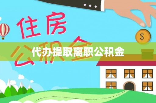 东莞代办提取离职公积金