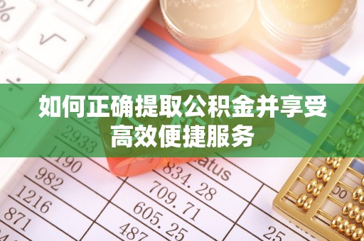 东莞如何正确提取公积金并享受高效便捷服务