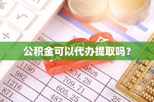 东莞公积金可以代办提取吗？