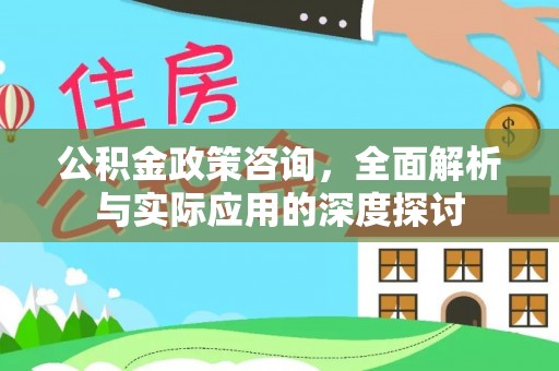 东莞公积金政策咨询，全面解析与实际应用的深度探讨