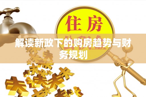 东莞解读新政下的购房趋势与财务规划
