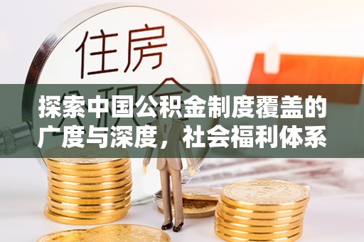 东莞探索中国公积金制度覆盖的广度与深度，社会福利体系的基石