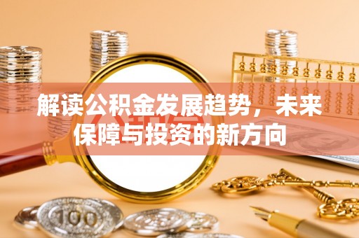 东莞解读公积金发展趋势，未来保障与投资的新方向