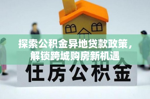 东莞探索公积金异地贷款政策，解锁跨城购房新机遇