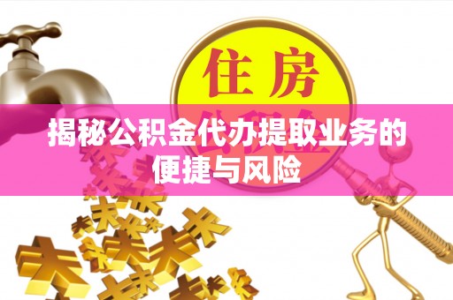 东莞揭秘公积金代办提取业务的便捷与风险