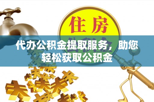 东莞代办公积金提取服务，助您轻松获取公积金