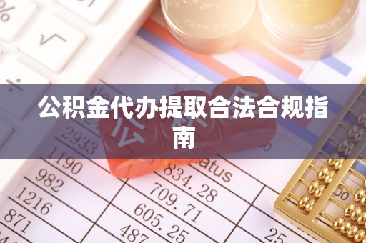 东莞公积金代办提取合法合规指南