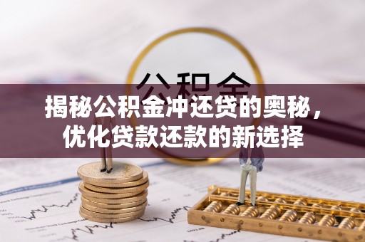 东莞揭秘公积金冲还贷的奥秘，优化贷款还款的新选择