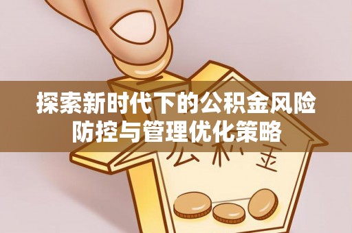 东莞探索新时代下的公积金风险防控与管理优化策略