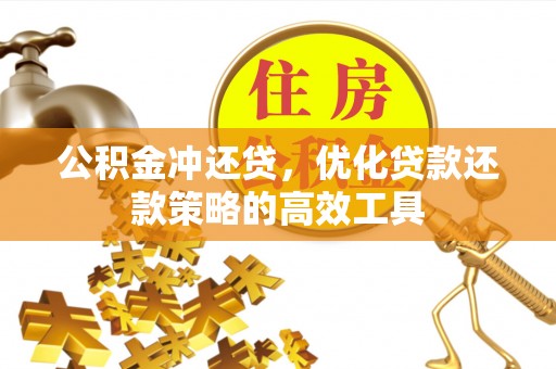 东莞公积金冲还贷，优化贷款还款策略的高效工具