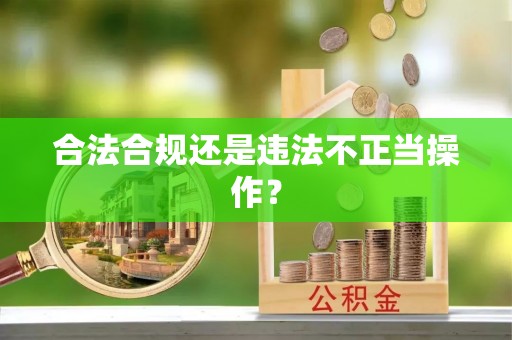东莞合法合规还是违法不正当操作？