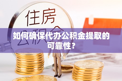 东莞如何确保代办公积金提取的可靠性？