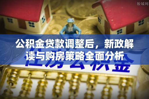 东莞公积金贷款调整后，新政解读与购房策略全面分析