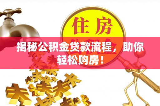 东莞揭秘公积金贷款流程，助你轻松购房！