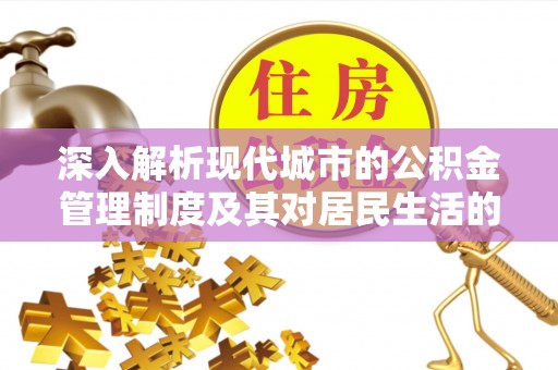 东莞深入解析现代城市的公积金管理制度及其对居民生活的影响