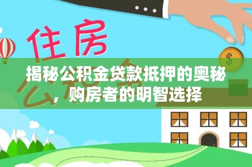 东莞揭秘公积金贷款抵押的奥秘，购房者的明智选择
