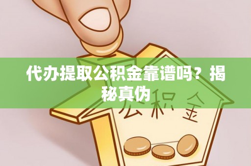 东莞代办提取公积金靠谱吗？揭秘真伪