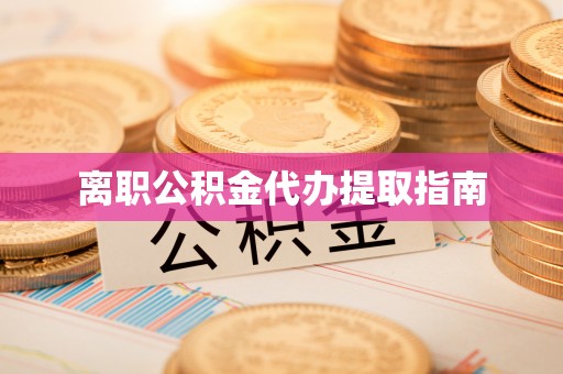 东莞离职公积金代办提取指南