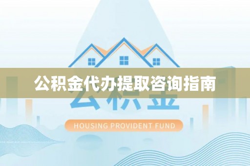 东莞公积金代办提取咨询指南