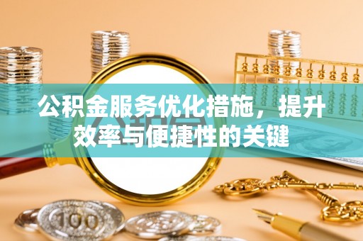 东莞公积金服务优化措施，提升效率与便捷性的关键