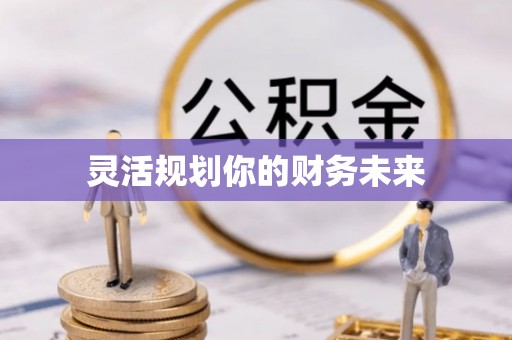 东莞灵活规划你的财务未来