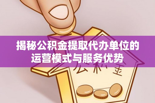 东莞揭秘公积金提取代办单位的运营模式与服务优势