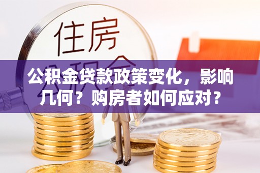 东莞公积金贷款政策变化，影响几何？购房者如何应对？