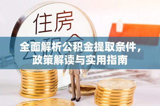 东莞全面解析公积金提取条件，政策解读与实用指南