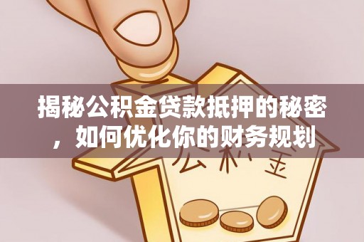 东莞揭秘公积金贷款抵押的秘密，如何优化你的财务规划
