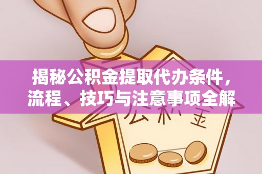 东莞揭秘公积金提取代办条件，流程、技巧与注意事项全解析
