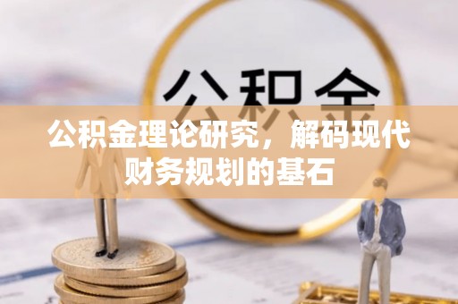 东莞公积金理论研究，解码现代财务规划的基石